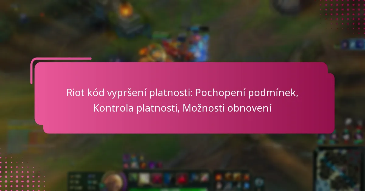 Riot kód vypršení platnosti: Pochopení podmínek, Kontrola platnosti, Možnosti obnovení